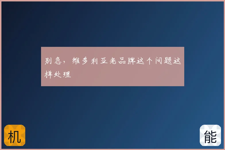 别急，维多利亚老品牌这个问题这样处理