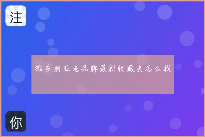 维多利亚老品牌最新收藏夹怎么找