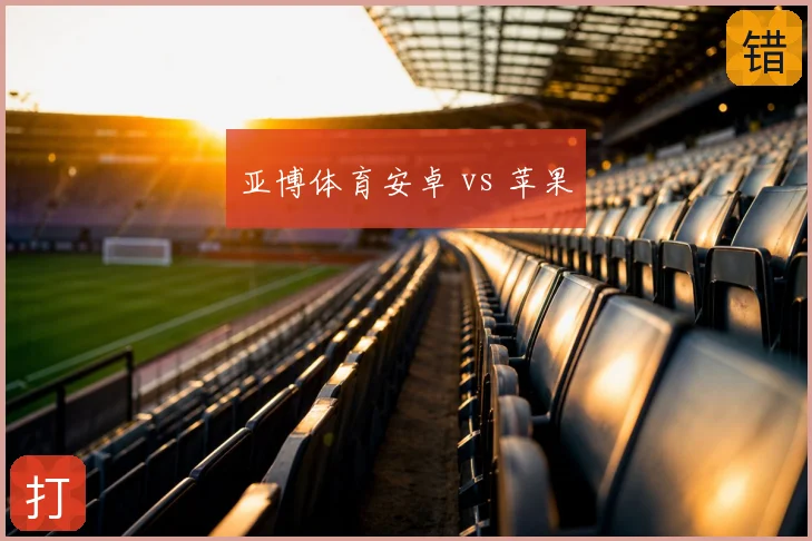 亚博体育安卓 vs 苹果