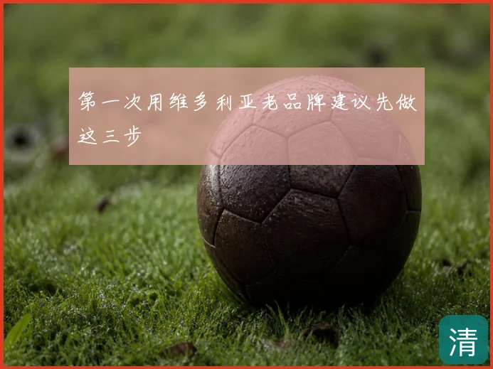 第一次用维多利亚老品牌建议先做这三步