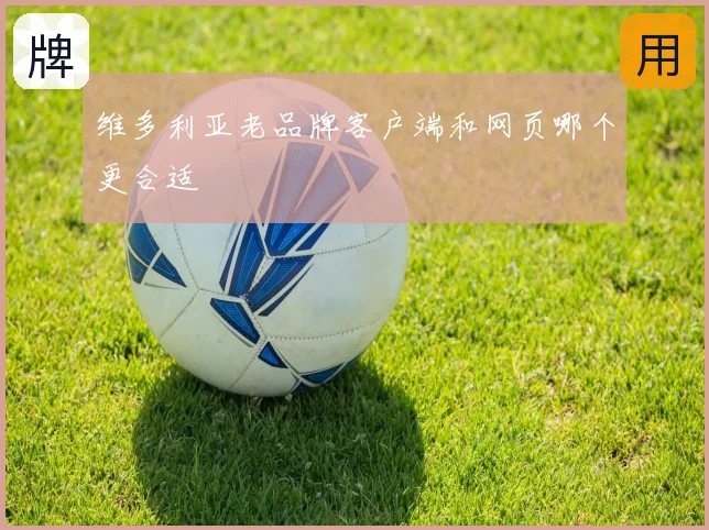 维多利亚老品牌客户端和网页哪个更合适